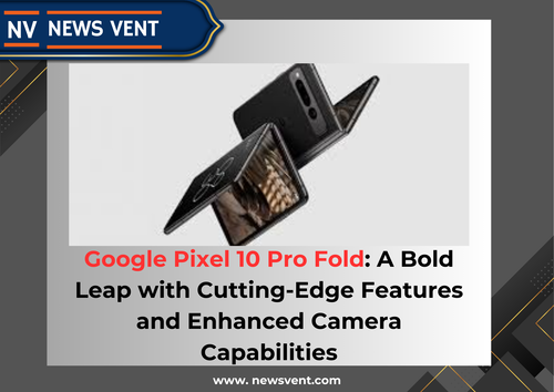 Google Pixel 10 Pro Fold: A Bold Leap with Cutting-Edge Features and Enhanced Camera Capabilities